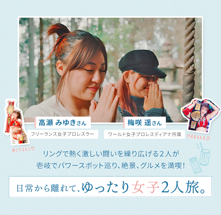 梅咲遥さん・ワールド女子プロレスディアナ所属｜高瀬みゆきさん・フリーランス女子プロレスラー　リングで熱く激しい闘いを繰り広げる２人が壱岐でパワースポット巡り、絶景、グルメを満喫！日常から離れて、ゆったり女子２人旅。